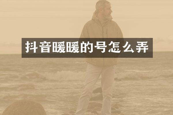抖音暖暖的号怎么弄