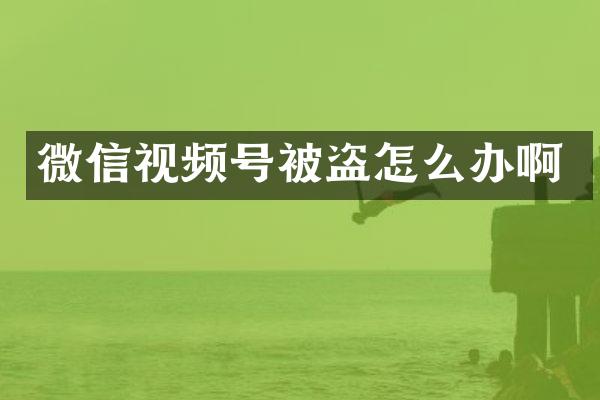 微信视频号被盗怎么办啊