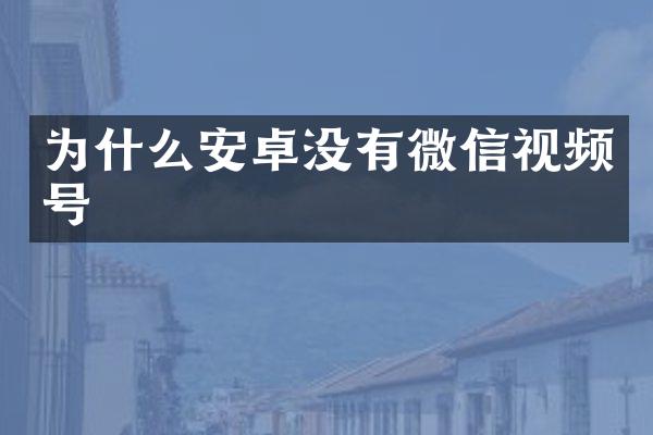 为什么安卓没有微信视频号