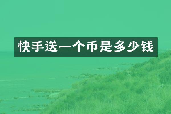 快手送一个币是多少钱
