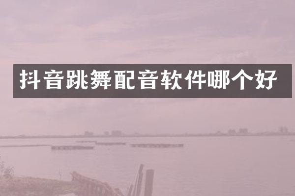 抖音跳舞配音软件哪个好