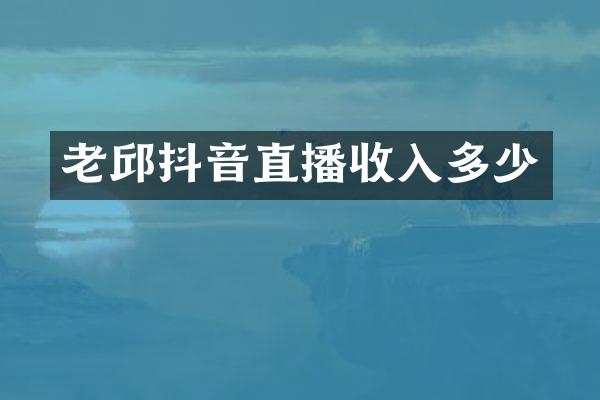 老邱抖音直播收入多少