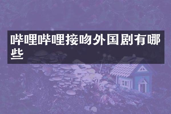 哔哩哔哩接吻外国剧有哪些