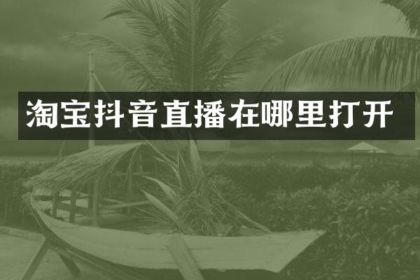 淘宝抖音直播在哪里打开