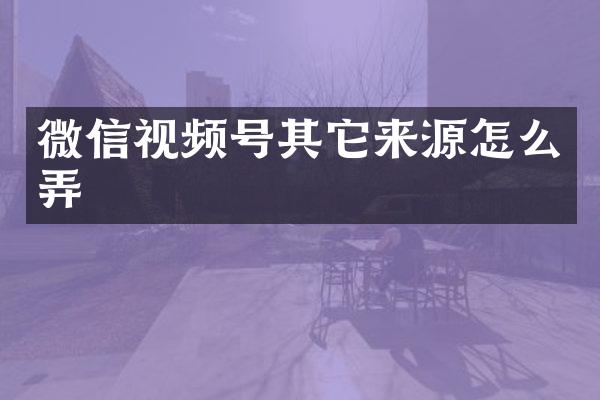 微信视频号其它来源怎么弄