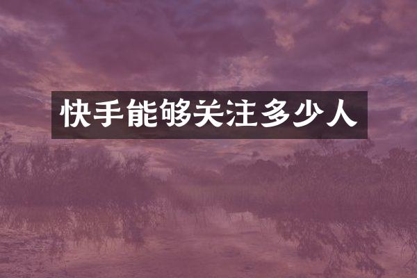 快手能够关注多少人