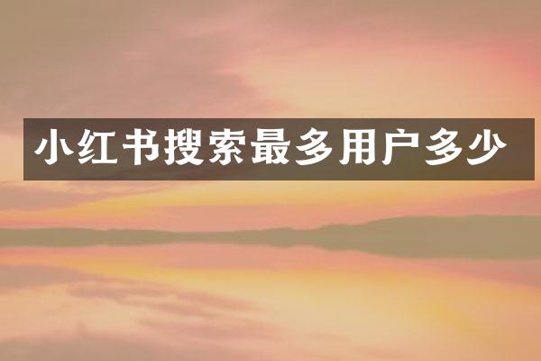 小红书搜索最多用户多少