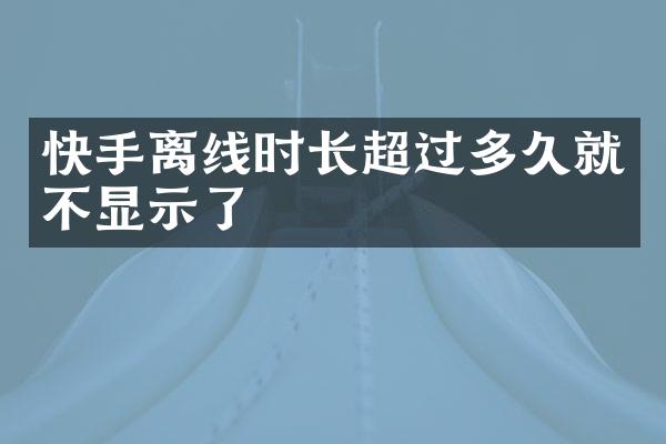 快手离线时长超过多久就不显示了