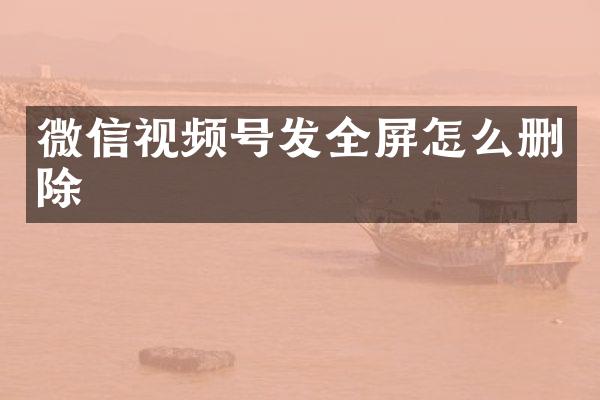 微信视频号发全屏怎么删除