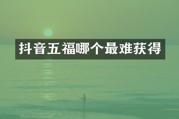 抖音五福哪个最难获得