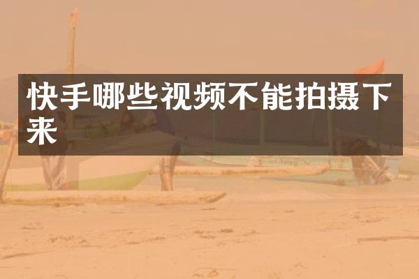 快手哪些视频不能拍摄下来