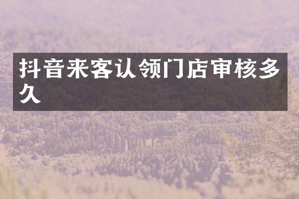 抖音来客认领门店审核多久