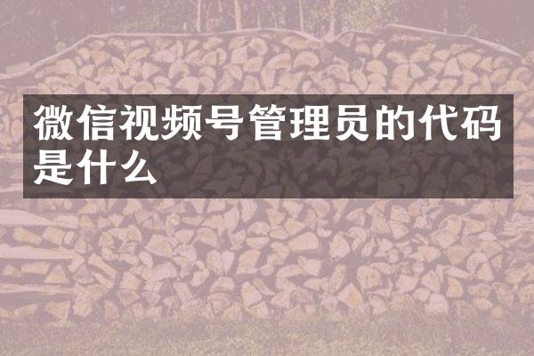 微信视频号管理员的代码是什么