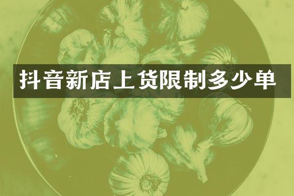 抖音新店上货限制多少单