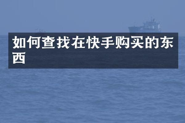 如何查找在快手购买的东西