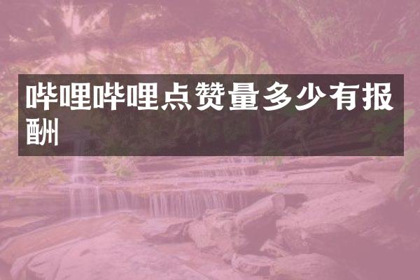 哔哩哔哩点赞量多少有报酬