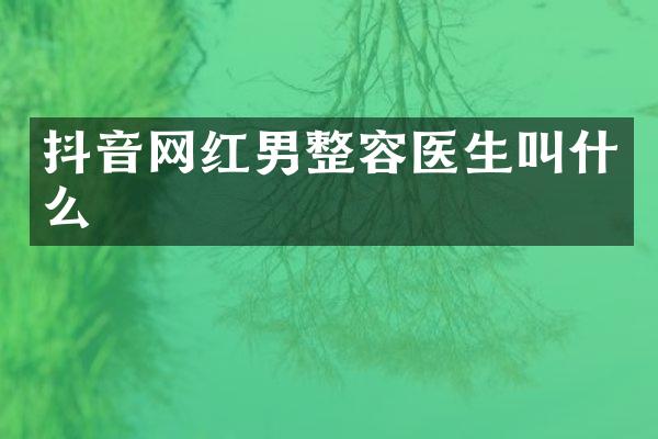抖音网红男整容医生叫什么