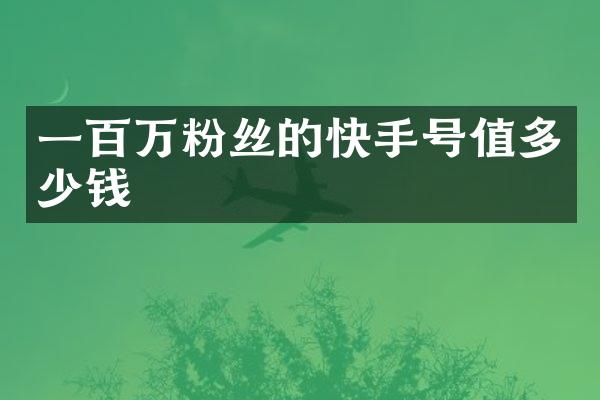 一百万粉丝的快手号值多少钱