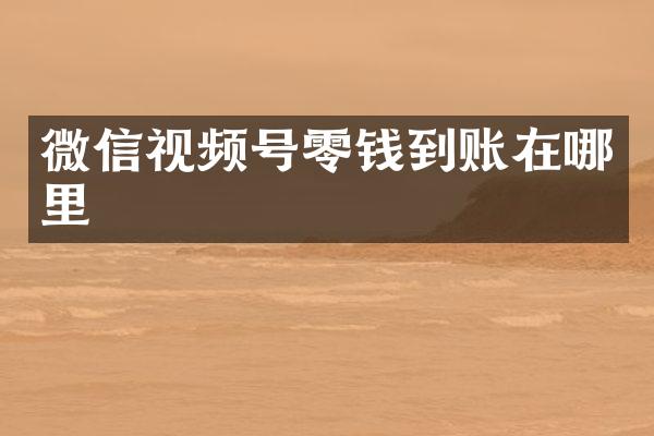 微信视频号零钱到账在哪里