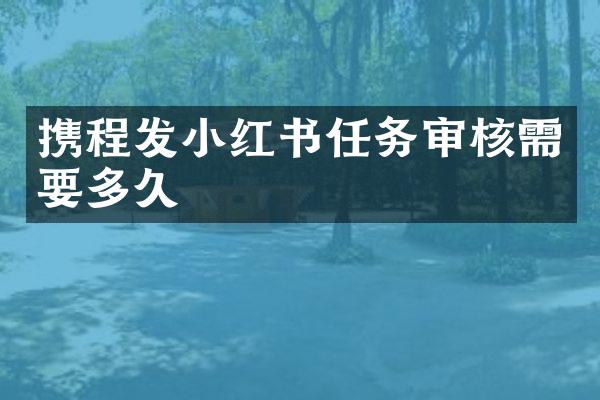 携程发小红书任务审核需要多久