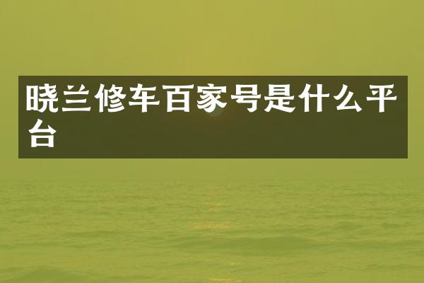 晓兰修车百家号是什么平台
