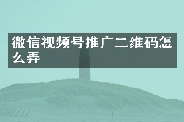 微信视频号推广二维码怎么弄