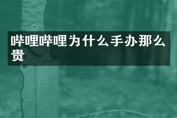 哔哩哔哩为什么手办那么贵