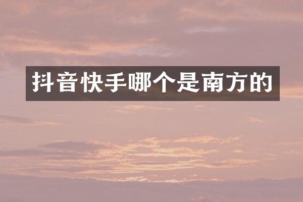 抖音快手哪个是南方的