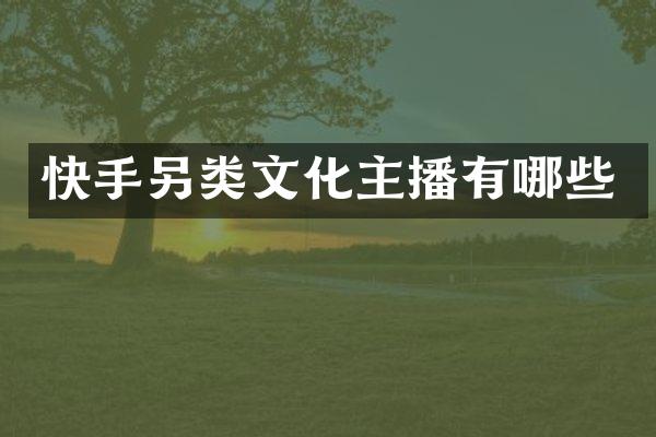 快手另类文化主播有哪些