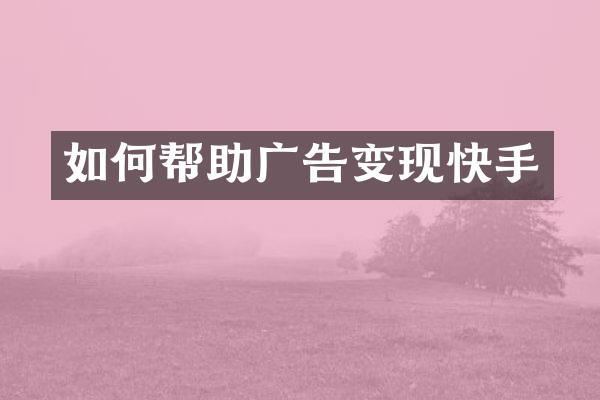 如何帮助广告变现快手