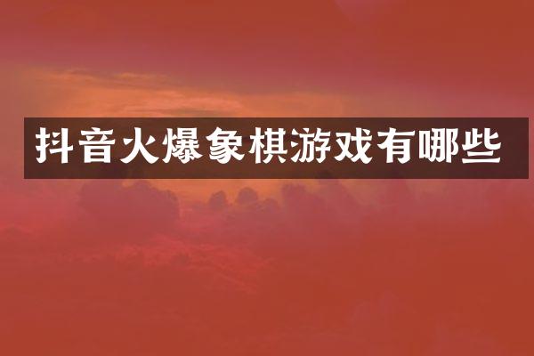 抖音火爆象棋游戏有哪些