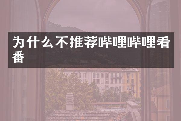 为什么不推荐哔哩哔哩看番