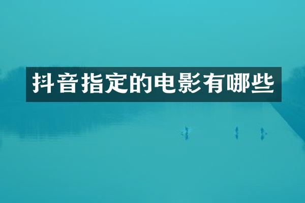 抖音指定的电影有哪些
