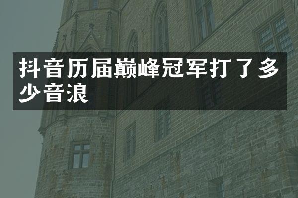 抖音历届巅峰冠军打了多少音浪
