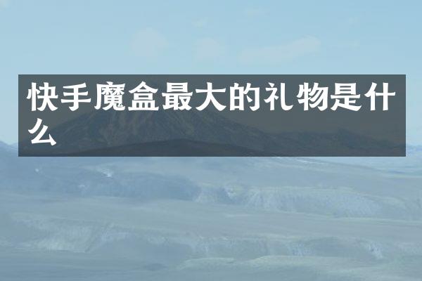 快手魔盒最大的礼物是什么