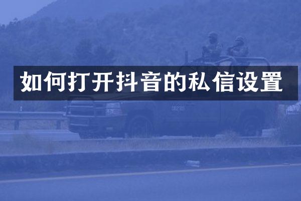 如何打开抖音的私信设置