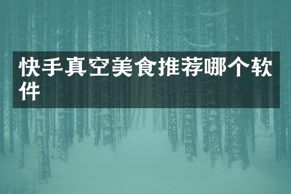 快手真空美食推荐哪个软件