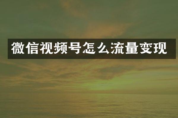 微信视频号怎么流量变现