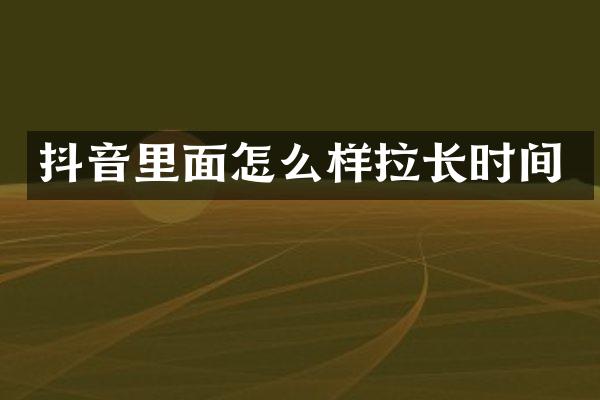 抖音里面怎么样拉长时间