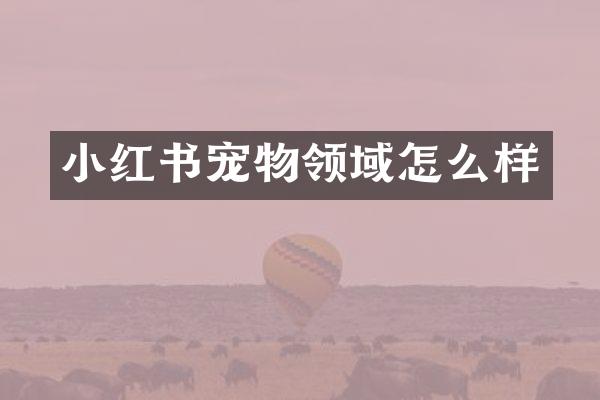 小红书宠物领域怎么样