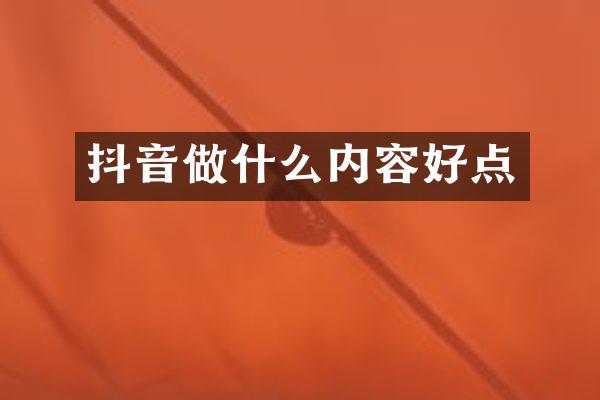 抖音做什么内容好点