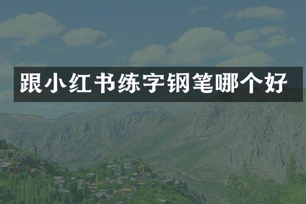 跟小红书练字钢笔哪个好