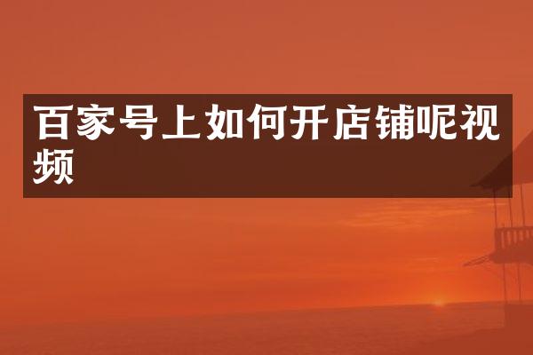 百家号上如何开店铺呢视频