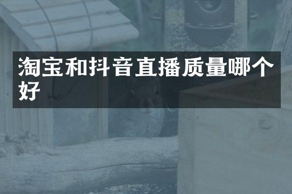 淘宝和抖音直播质量哪个好