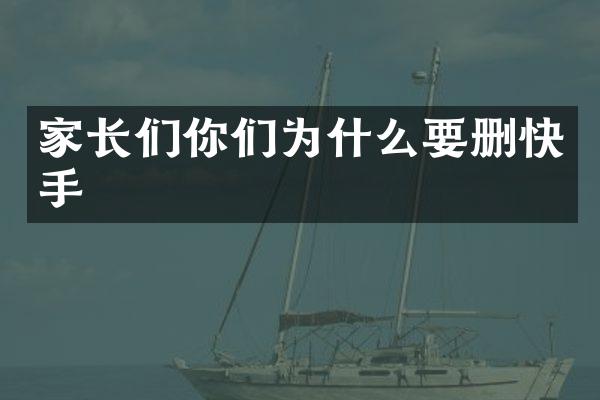 家长们你们为什么要删快手