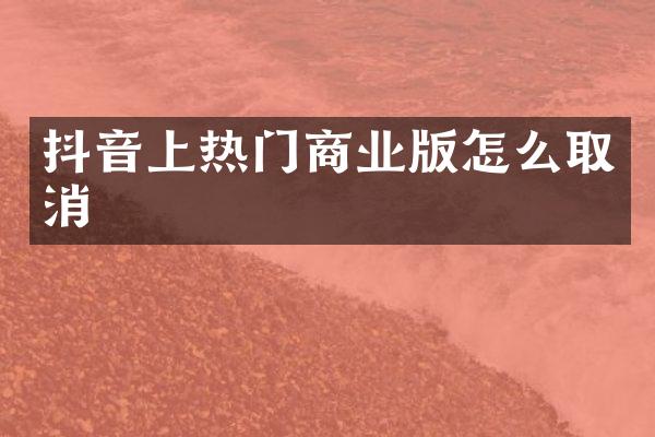 抖音上热门商业版怎么取消