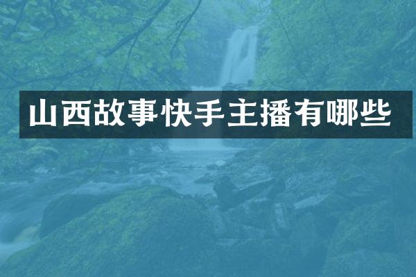 山西故事快手主播有哪些