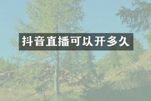 抖音直播可以开多久