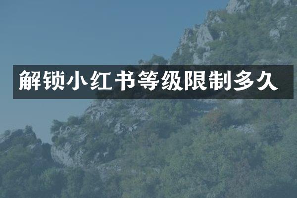 解锁小红书等级限制多久