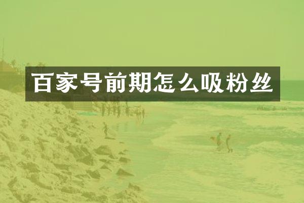 百家号前期怎么吸粉丝